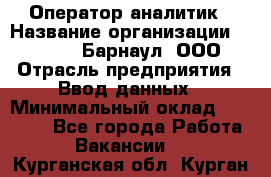 Оператор-аналитик › Название организации ­ MD-Trade-Барнаул, ООО › Отрасль предприятия ­ Ввод данных › Минимальный оклад ­ 55 000 - Все города Работа » Вакансии   . Курганская обл.,Курган г.